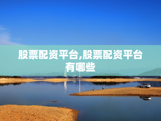 股票配资平台,股票配资平台有哪些