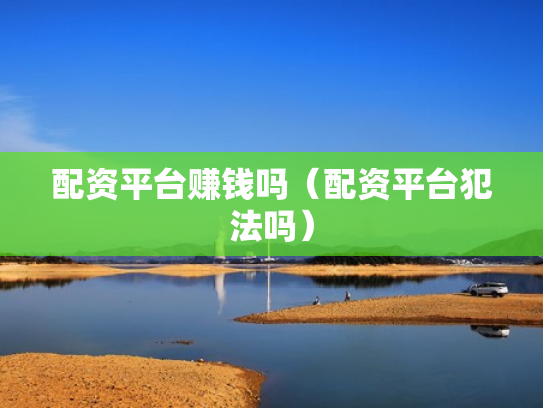 配资平台赚钱吗（配资平台犯法吗）