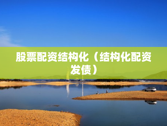股票配资结构化（结构化配资发债）