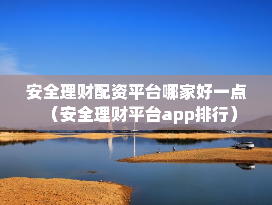 安全理财配资平台哪家好一点（安全理财平台app排行）