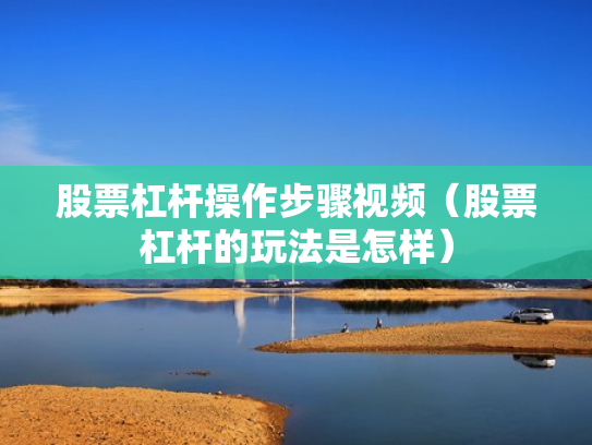 股票杠杆操作步骤视频（股票杠杆的玩法是怎样）