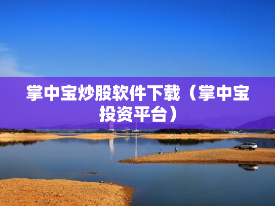 掌中宝炒股软件下载（掌中宝投资平台）