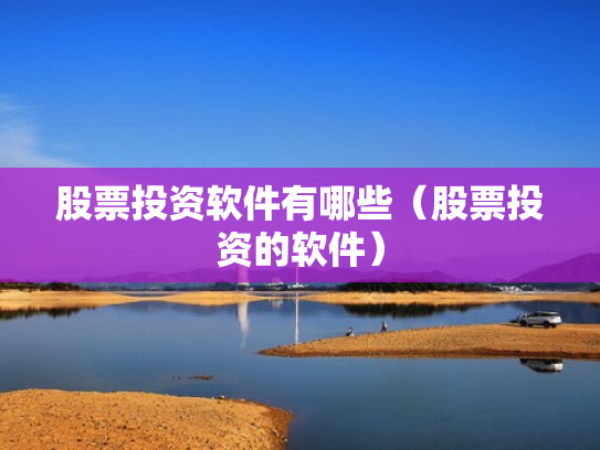 股票投资软件有哪些（股票投资的软件）