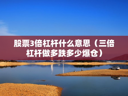 股票3倍杠杆什么意思（三倍杠杆做多跌多少爆仓）