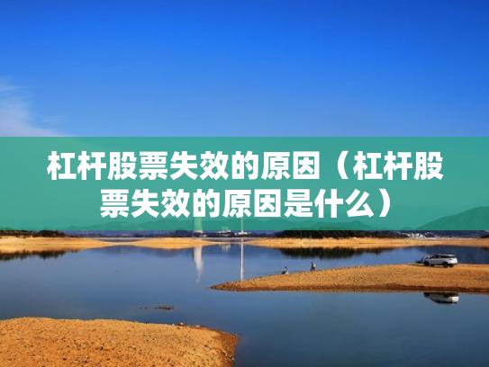 杠杆股票失效的原因（杠杆股票失效的原因是什么）