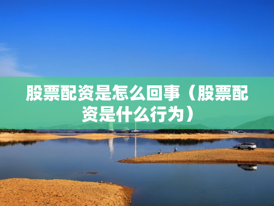 股票配资是怎么回事（股票配资是什么行为）