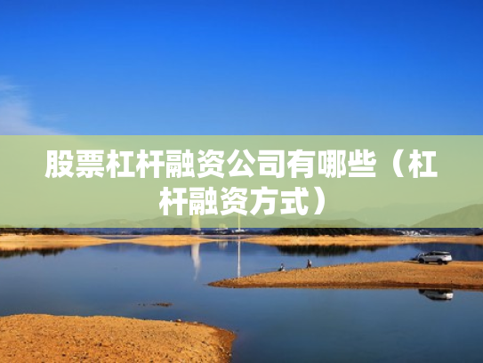 股票杠杆融资公司有哪些（杠杆融资方式）