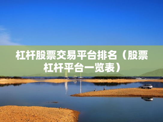 杠杆股票交易平台排名（股票杠杆平台一览表）