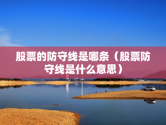 股票的防守线是哪条（股票防守线是什么意思）