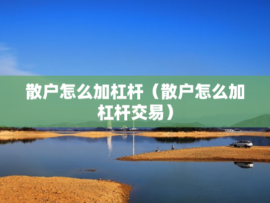 散户怎么加杠杆（散户怎么加杠杆交易）