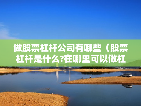 做股票杠杆公司有哪些（股票杠杆是什么?在哪里可以做杠杆啊?）