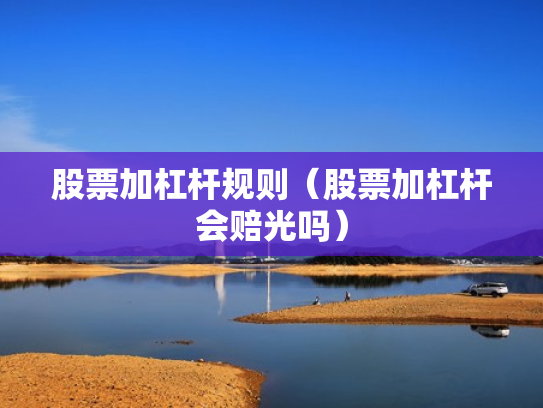 股票加杠杆规则（股票加杠杆会赔光吗）