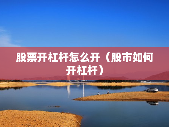 股票开杠杆怎么开（股市如何开杠杆）