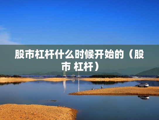 股市杠杆什么时候开始的（股市 杠杆）