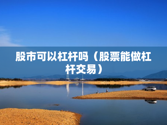 股市可以杠杆吗（股票能做杠杆交易）