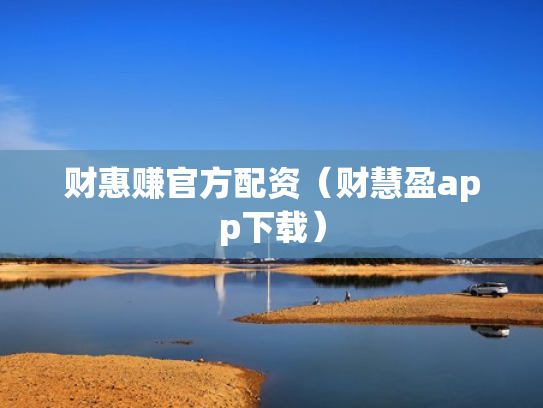 财惠赚官方配资（财慧盈app下载）