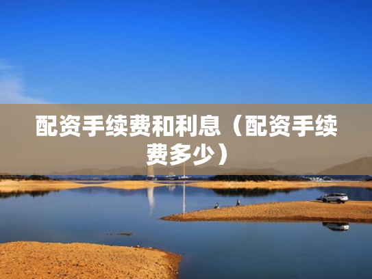 配资手续费和利息（配资手续费多少）
