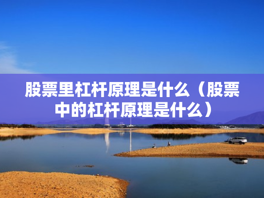 股票里杠杆原理是什么（股票中的杠杆原理是什么）
