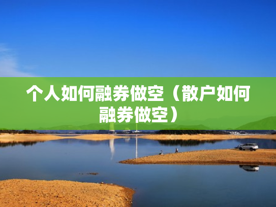 个人如何融券做空（散户如何融券做空）