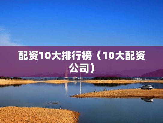 配资10大排行榜（10大配资公司）