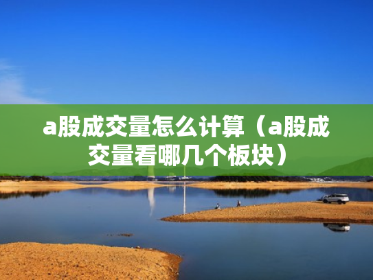 a股成交量怎么计算（a股成交量看哪几个板块）