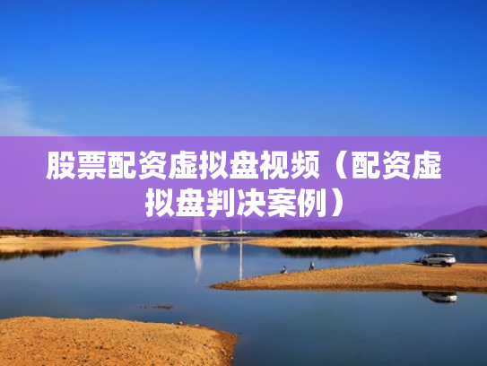 股票配资虚拟盘视频（配资虚拟盘判决案例）