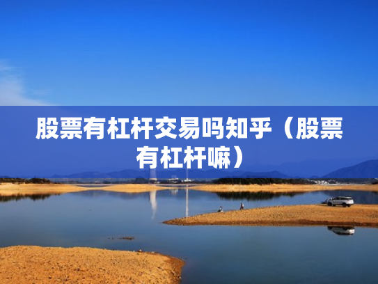 股票有杠杆交易吗知乎（股票有杠杆嘛）