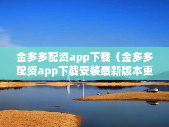 金多多配资app下载（金多多配资app下载安装最新版本更新内容）