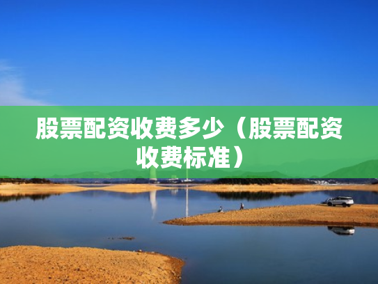 股票配资收费多少（股票配资收费标准）