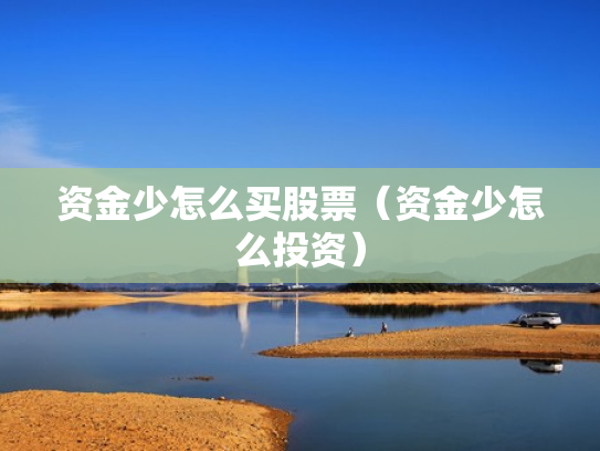 资金少怎么买股票（资金少怎么投资）