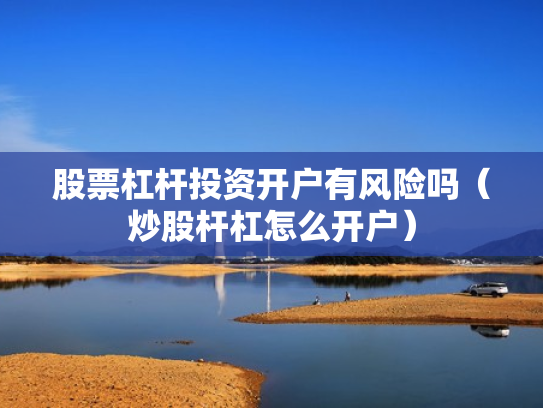 股票杠杆投资开户有风险吗（炒股杆杠怎么开户）