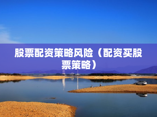 股票配资策略风险（配资买股票策略）