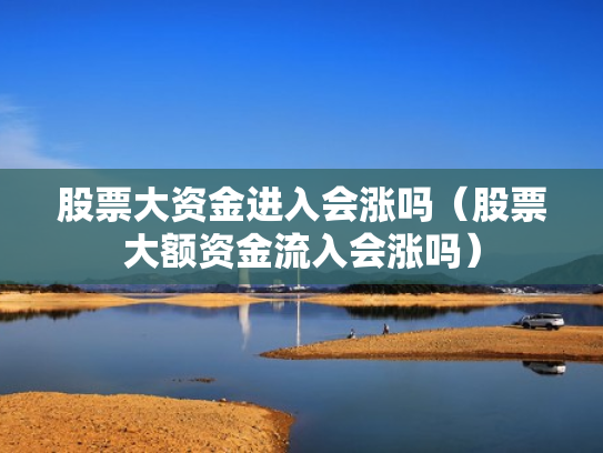 股票大资金进入会涨吗（股票大额资金流入会涨吗）