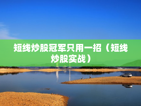 短线炒股冠军只用一招（短线炒股实战）