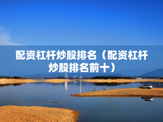 配资杠杆炒股排名（配资杠杆炒股排名前十）