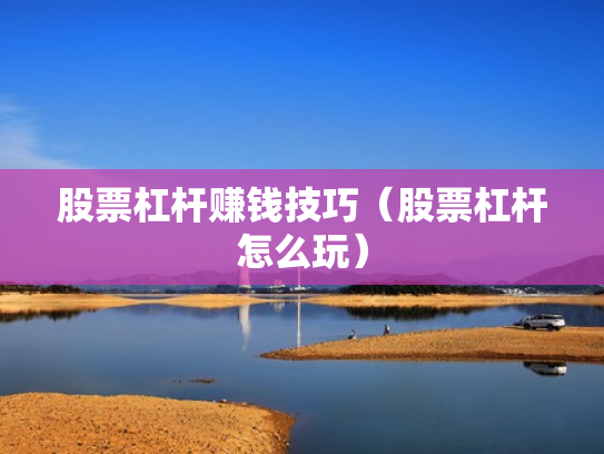 股票杠杆赚钱技巧（股票杠杆怎么玩）