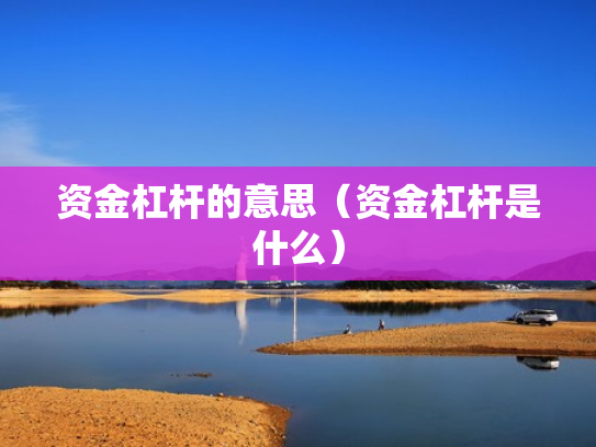 资金杠杆的意思（资金杠杆是什么）