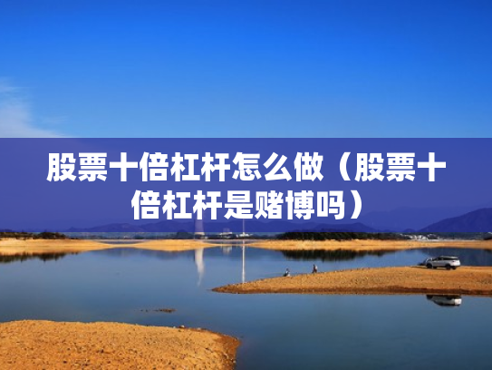 股票十倍杠杆怎么做（股票十倍杠杆是赌博吗）