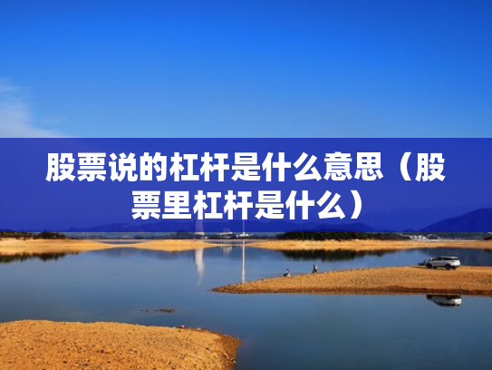 股票说的杠杆是什么意思（股票里杠杆是什么）