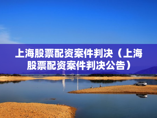 上海股票配资案件判决（上海股票配资案件判决公告）