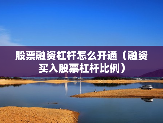 股票融资杠杆怎么开通（融资买入股票杠杆比例）