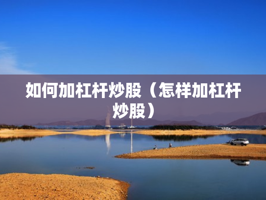 如何加杠杆炒股（怎样加杠杆炒股）