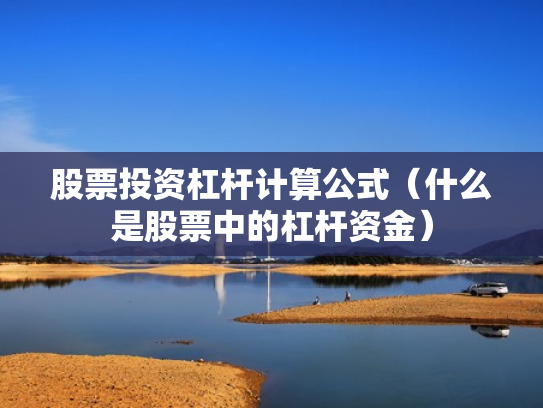 股票投资杠杆计算公式（什么是股票中的杠杆资金）