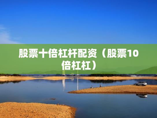 股票十倍杠杆配资（股票10倍杠杠）
