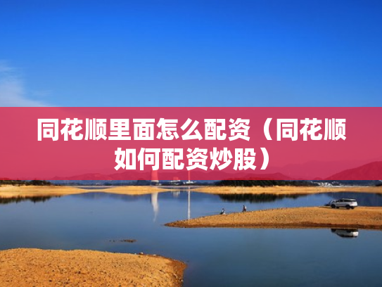 同花顺里面怎么配资（同花顺如何配资炒股）