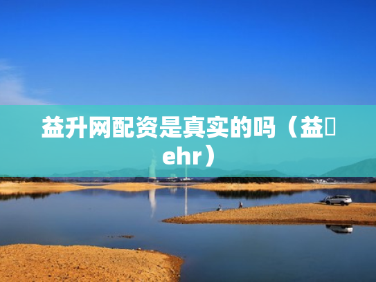 益升网配资是真实的吗（益昇ehr）
