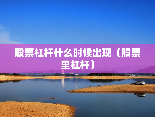 股票杠杆什么时候出现（股票里杠杆）