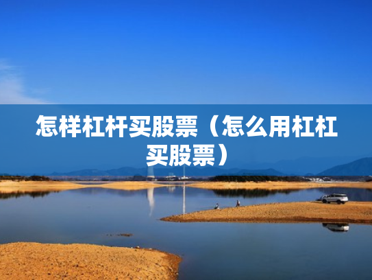 怎样杠杆买股票（怎么用杠杠买股票）