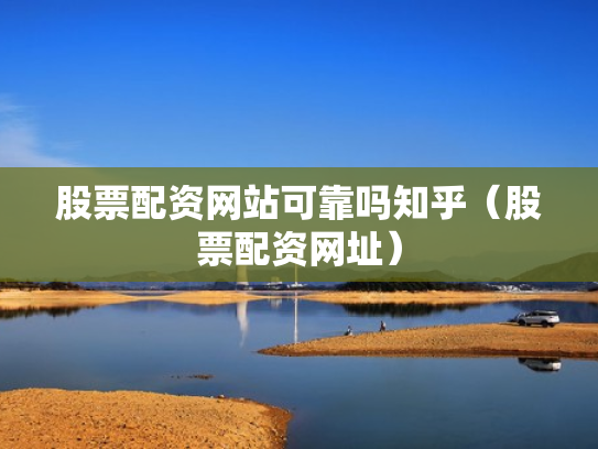 股票配资网站可靠吗知乎（股票配资网址）