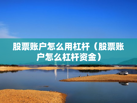 股票账户怎么用杠杆（股票账户怎么杠杆资金）